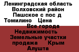 Ленинградская область Волховский район Пашское с/пос д. Томилино › Цена ­ 40 000 000 - Все города Недвижимость » Земельные участки продажа   . Крым,Алушта